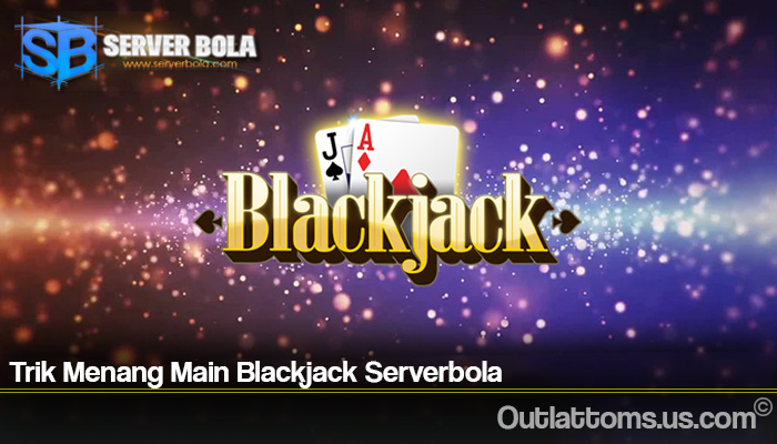 Trik Menang Main Blackjack Serverbola